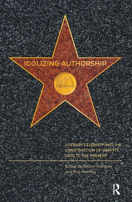 Idolizing Authorship: Literary Celebrity and the Construction of Identity, 1800 to the Present by Franssen, Gaston
