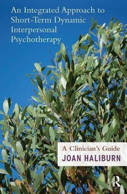 An Integrated Approach to Short-Term Dynamic Interpersonal Psychotherapy: A Clinician's Guide by Haliburn, Joan