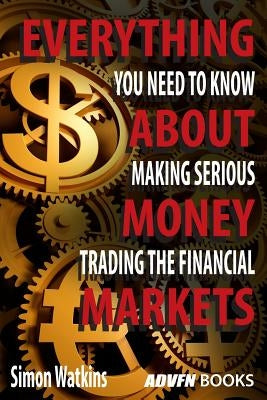 Everything You Need To Know About Making Serious Money Trading The Financial Markets by Watkins, Simon