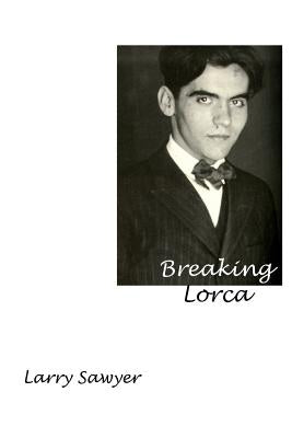 Breaking Lorca: Fourteen Poems of Love and Death by Sawyer, Larry