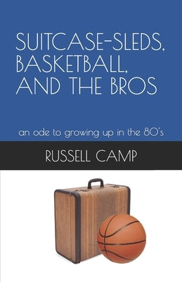 Suitcase-Sleds, Basketball, and the Bros: an ode to growing up in the 80's by Camp, Russell