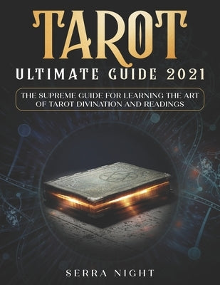 Tarot Ultimate Guide 2021: The Supreme Guide for Learning the Art of Tarot Divination and Readings by Night, Serra