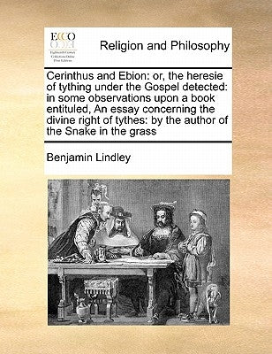 Cerinthus and Ebion: Or, the Heresie of Tything Under the Gospel Detected: In Some Observations Upon a Book Entituled, an Essay Concerning by Lindley, Benjamin