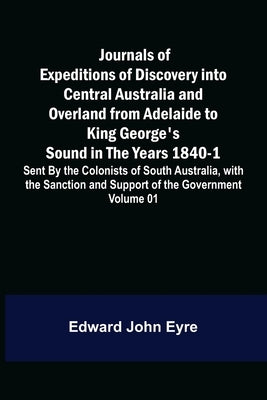 Journals of Expeditions of Discovery into Central Australia and Overland from Adelaide to King George's Sound in the Years 1840-1: Sent By the Colonis by John Eyre, Edward