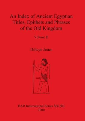 An Index of Ancient Egyptian Titles, Epithets and Phrases of the Old Kingdom Volume II by Jones, Dilwyn