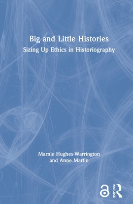 Big and Little Histories: Sizing Up Ethics in Historiography by Hughes-Warrington, Marnie