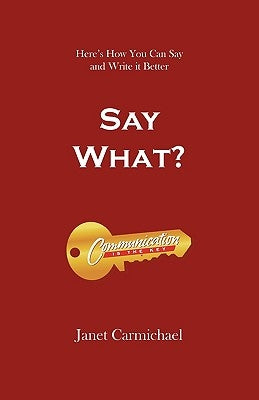 Say What?: Here's How You Can Say and Write it Better by Janet Carmichael