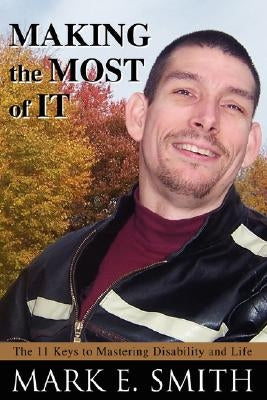 Making the Most of It: The 11 Keys to Mastering Disability and Life by Smith, Mark E.