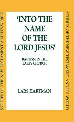 Into the Name of the Lord Jesus: Baptism in the Early Church by Hartman, Lars