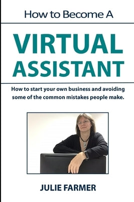 How to become a Virtual Assistant: Working from home as a Virtual Assistant by Farmer, Julie