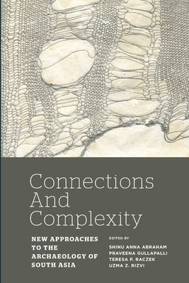 Connections and Complexity: New Approaches to the Archaeology of South Asia by Abraham, Shinu Anna
