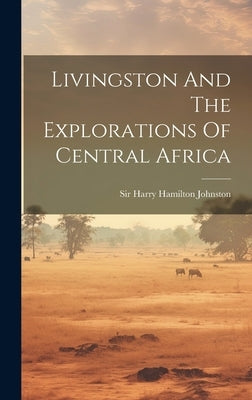 Livingston And The Explorations Of Central Africa by Sir Harry Hamilton Johnston