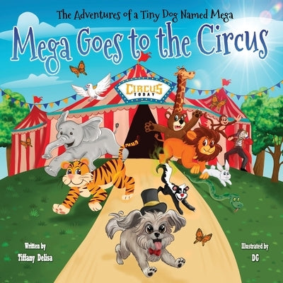 Adventures of a Tiny Dog Named Mega: Mega Goes To The Circus by Delisa, Tiffany