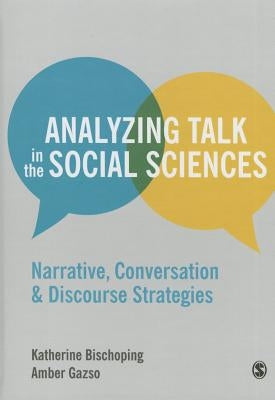 Analyzing Talk in the Social Sciences: Narrative, Conversation and Discourse Strategies by Bischoping, Katherine