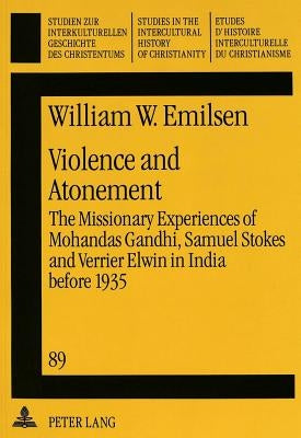 Violence and Atonement: The Missionary Experiences of Mohandas Gandhi, Samuel Stokes and Verrier Elwin in India Before 1935 by Hollenweger, Walter J.