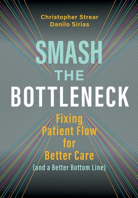 Smash the Bottleneck: Fixing Patient Flow for Better Care (and a Better Bottom Line) by Sirias, Danilo