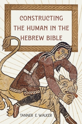 Constructing the Human in the Hebrew Bible by Walker, Tanner E.