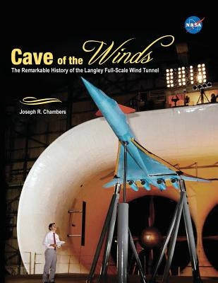 Cave of the Winds: The Remarkable History of the Langley Full-Scale Wind Tunnel by Chambers, Joseph R.