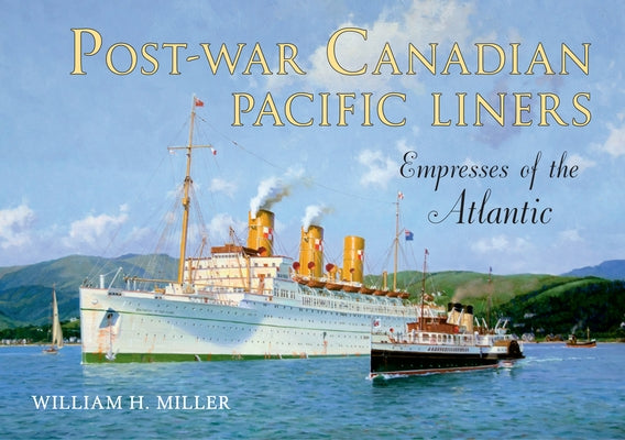 Post-War Canadian Pacific Liners: Empresses of the Atlantic by Miller, William H.
