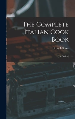 The Complete Italian Cook Book: (La Cucina) by Sorce, Rose L.