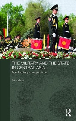 The Military and the State in Central Asia: From Red Army to Independence by Marat, Erica