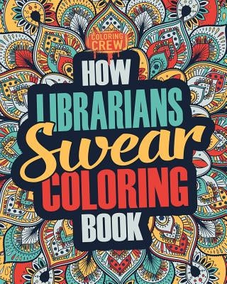 How Librarians Swear Coloring Book: A Funny, Irreverent, Clean Swear Word Librarian Coloring Book Gift Idea by Coloring Crew