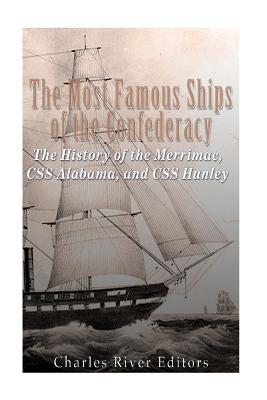 The Most Famous Ships of the Confederacy: The History of the Merrimac, CSS Alabama, and CSS Hunley by Charles River
