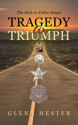Tragedy to Triumph: The Path to Police Magic by Hester, Glenn