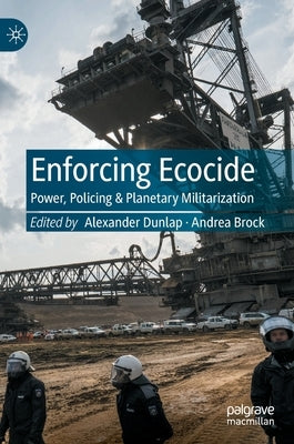 Enforcing Ecocide: Power, Policing & Planetary Militarization by Dunlap, Alexander