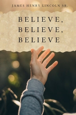 Believe, Believe, Believe by Lincoln, James Henry, Sr.