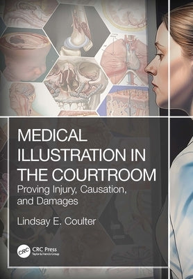 Medical Illustration in the Courtroom: Proving Injury, Causation, and Damages by Coulter, Lindsay E.