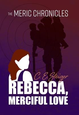 The MERIC Chronicles: Rebecca, Merciful Love by Steiger, C. E.