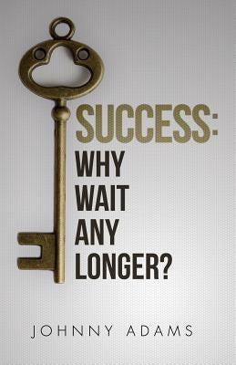Success: Why wait any longer? by Adams, Johnny