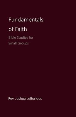 Fundamentals of Faith: Bible Studies for Small Groups by Leborious, Joshua