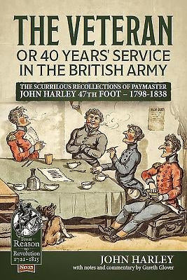 The Veteran or 40 Years' Service in the British Army: The Scurrilous Recollections of Paymaster John Harley 47th Foot - 1798-1838 by Harley, John