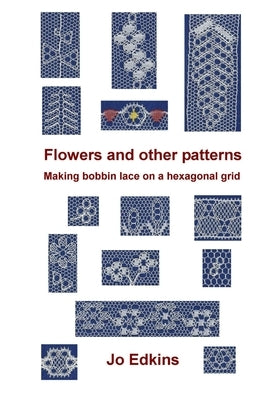 Flowers and other bobbin lace patterns: (colour edition): Making lace on a hexagonal grid by Edkins, Jo