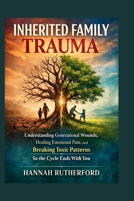 Inherited Family Trauma: Understanding Generational Wounds, Healing Emotional Pain, and Breaking Toxic Patterns So the Cycle Ends With You by Rutherford, Hannah