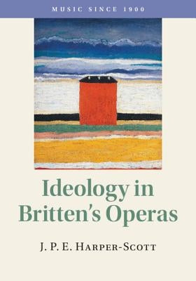 Ideology in Britten's Operas by Harper-Scott, J. P. E.