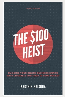 $100 Heist: Building your Online Business Empire with just $100 in your pocket by Thadeshwar, Jay