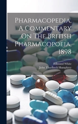 Pharmacopedia, A Commentary On The British Pharmacopoeia, 1898 by White, Edmund