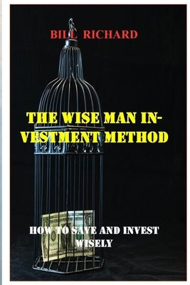The Wise Man Investment Method: How to Save and Invest Wisely by Richard, Bill