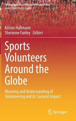 Sports Volunteers Around the Globe: Meaning and Understanding of Volunteering and Its Societal Impact by Hallmann, Kirstin