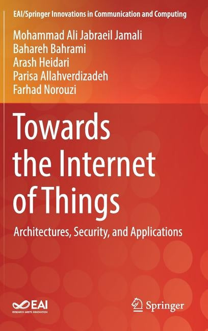 Towards the Internet of Things: Architectures, Security, and Applications by Jabraeil Jamali, Mohammad Ali