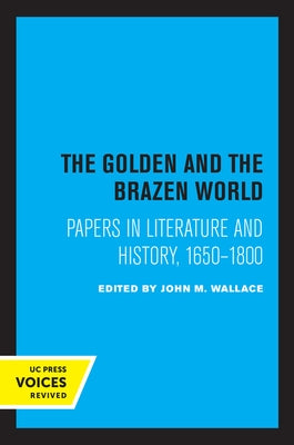 The Golden and the Brazen World: Papers in Literature and History, 1650-1800 Volume 10 by Wallace, John M.