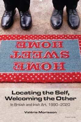 Locating the Self, Welcoming the Other: In British and Irish Art, 1990-2020 by Morisson, Valérie