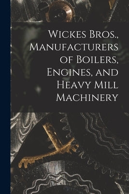 Wickes Bros., Manufacturers of Boilers, Engines, and Heavy Mill Machinery by Anonymous