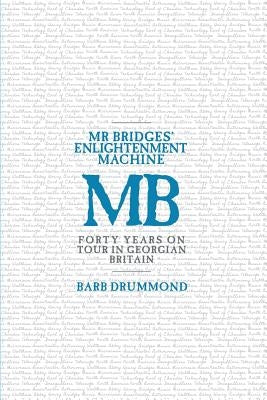 Mr Bridges' Enlightenment Machine: Forty Years on Tour in Georgian Britain by Drummond, Barb