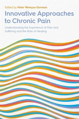 Innovative Approaches to Chronic Pain: Understanding the Experience of Pain and Suffering and the Role of Healing by Wemyss-Gorman, Peter
