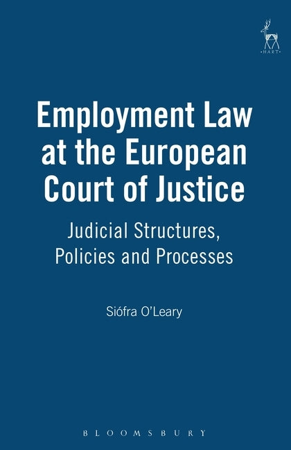 Employment Law at the European Court of Justice: Judicial Structures, Policies and Processes by O'Leary, Siofra