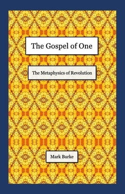 The Gospel of One: The Metaphysics of Revolution by Burke, Mark
